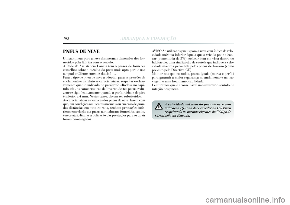 Lancia Delta 2014  Manual de Uso e Manutenção (in Portuguese) 192
ARRANQUE E CONDUÇÃO
AVISO Ao utilizar os pneus para a neve com índice de velo-
cidade máxima inferior àquela que o veículo pode alcan-
çar (aumentada de 5%), colocar bem em vista dentro do
