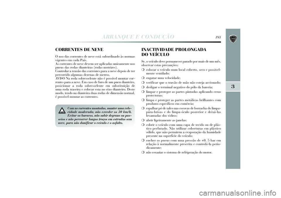 Lancia Delta 2014  Manual de Uso e Manutenção (in Portuguese) ARRANQUE E CONDUÇÃO
193
3
Com as correntes montadas, manter uma velo-
cidade moderada; não exceder os 50 km/h.
Evitar os buracos, não subir degraus ou pas-
seios e não percorrer longos troços em