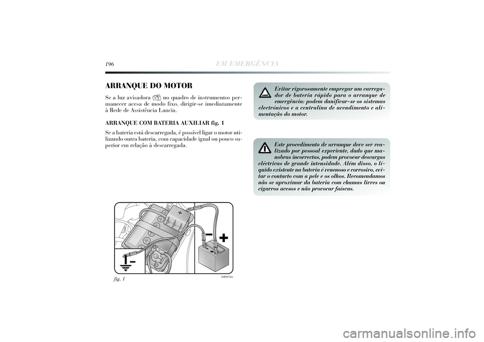Lancia Delta 2014  Manual de Uso e Manutenção (in Portuguese) 196
EM EMERGÊNCIA
ARRANQUE DO MOTORSe a luz avisadora 
Y
no quadro de instrumentos per-
manecer acesa de modo fixo, dirigir-se imediatamente 
à Rede de Assistência Lancia. 
ARRANQUE COM BATERIA AUX
