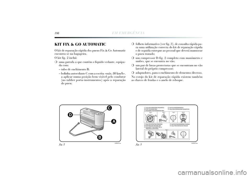 Lancia Delta 2014  Manual de Uso e Manutenção (in Portuguese) 198
EM EMERGÊNCIA
❍folheto informativo (ver fig. 3), de consulta rápida pa-
ra uma utilização correcta do kit de reparação rápida
e de seguida entregue ao pessoal que deverá manusear
o pneu 