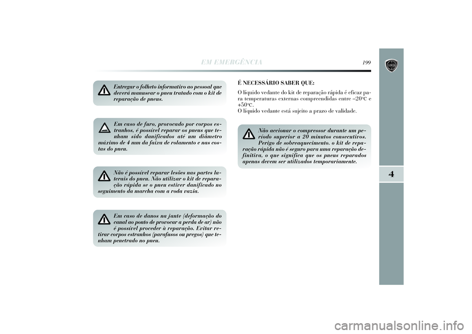 Lancia Delta 2014  Manual de Uso e Manutenção (in Portuguese) EM EMERGÊNCIA
199
4
Em caso de furo, provocado por corpos es-
tranhos, é possível reparar os pneus que te-
nham sido danificados até um diâmetro
máximo de 4 mm da faixa de rolamento e nas cos-
t