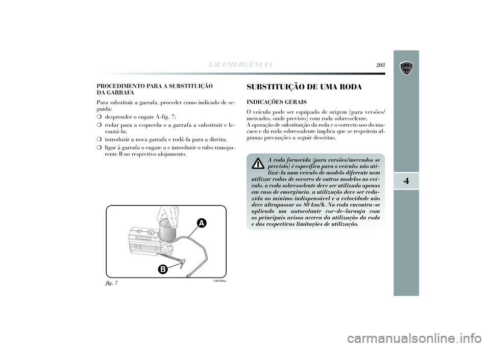 Lancia Delta 2014  Manual de Uso e Manutenção (in Portuguese) EM EMERGÊNCIA
203
4
PROCEDIMENTO PARA A SUBSTITUIÇÃO 
DA GARRAFA
Para substituir a garrafa, proceder como indicado de se-
guida: 
❍desprender o engate A-fig. 7; 
❍rodar para a esquerda o a garr
