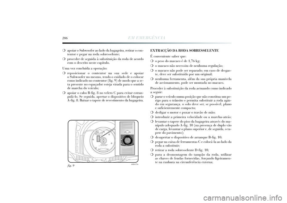 Lancia Delta 2014  Manual de Uso e Manutenção (in Portuguese) 206
EM EMERGÊNCIA
❍apoiar o Subwoofer ao lado da bagageira, retirar o con-
tentor e pegar na roda sobresselente; 
❍proceder de seguida à substituição da roda de acordo
com o descrito neste cap