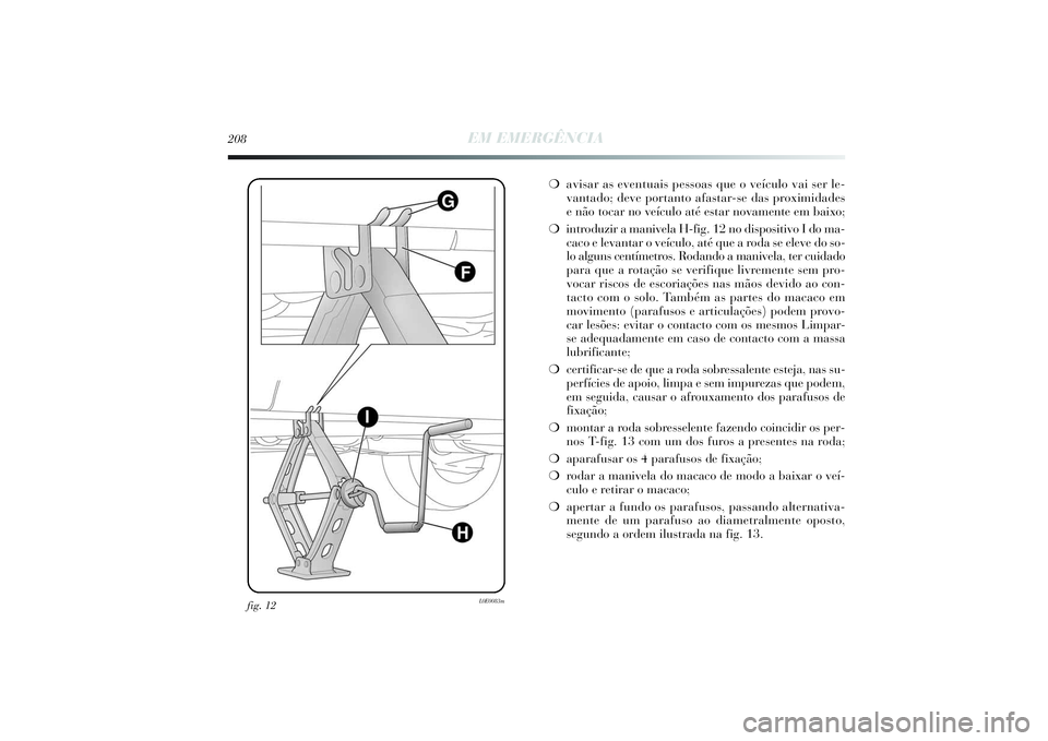 Lancia Delta 2014  Manual de Uso e Manutenção (in Portuguese) fig. 12
L0E0083m
208
EM EMERGÊNCIA
❍avisar as eventuais pessoas que o veículo vai ser le-
vantado; deve portanto afastar-se das proximidades 
e não tocar no veículo até estar novamente em baixo