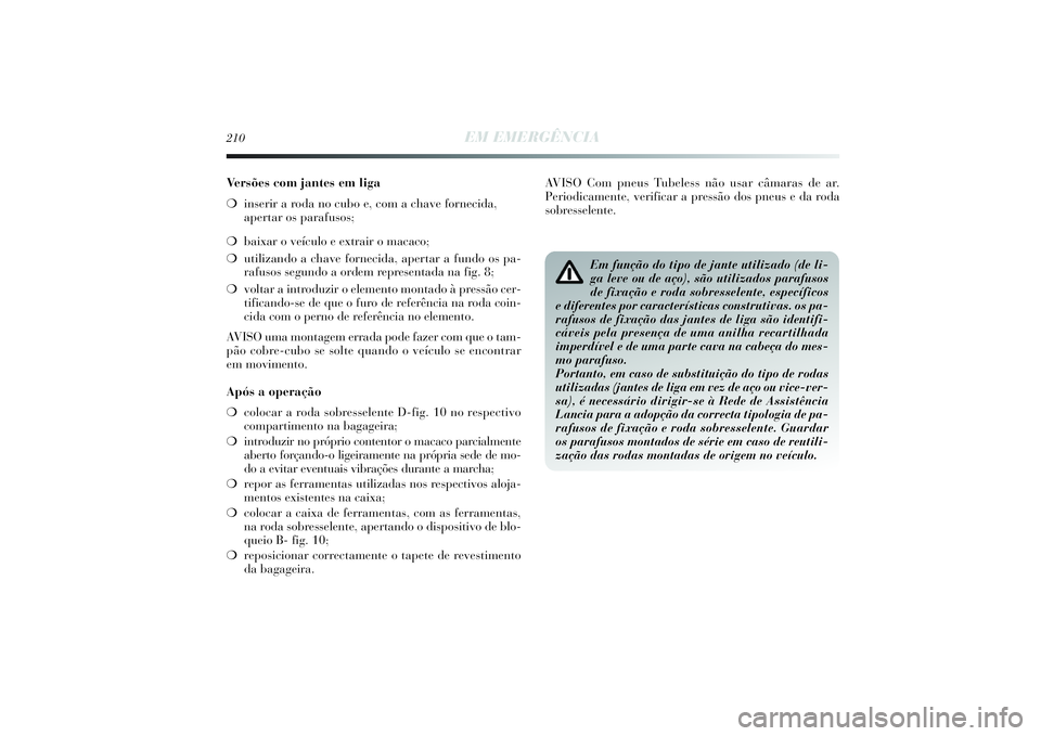 Lancia Delta 2014  Manual de Uso e Manutenção (in Portuguese) 210
EM EMERGÊNCIA
Ve r sões com jantes em liga
❍inserir a roda no cubo e, com a chave fornecida,
apertar os parafusos; 
❍baixar o veículo e extrair o macaco; 
❍utilizando a chave fornecida, a