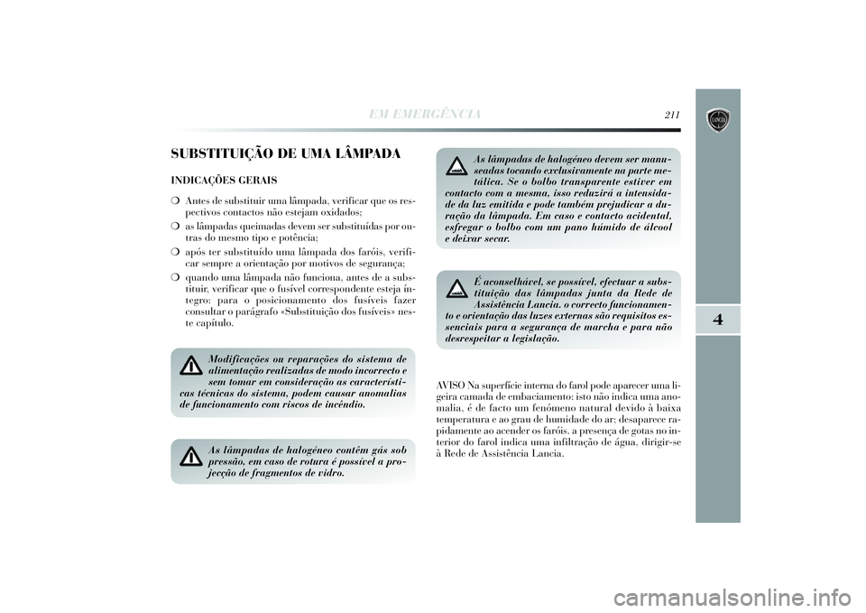 Lancia Delta 2014  Manual de Uso e Manutenção (in Portuguese) EM EMERGÊNCIA
211
4
SUBSTITUIÇÃO DE UMA LÂMPADAINDICAÇÕES GERAIS
❍Antes de substituir uma lâmpada, verificar que os res-
pectivos contactos não estejam oxidados; 
❍as lâmpadas queimadas d