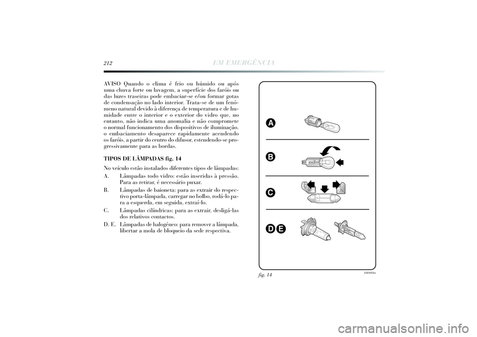 Lancia Delta 2014  Manual de Uso e Manutenção (in Portuguese) 212
EM EMERGÊNCIA
AVISO Quando o clima é frio ou húmido ou após
uma chuva forte ou lavagem, a superfície dos faróis ou
das luzes traseiras pode embaciar-se e/ou formar gotas
de condensação no 