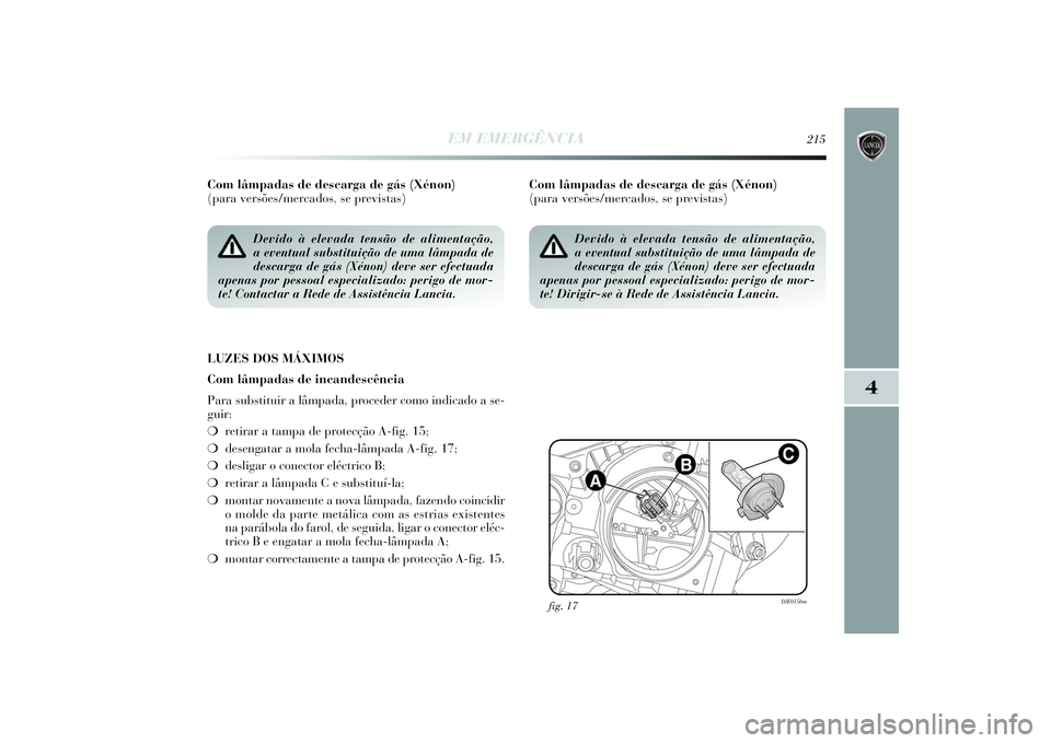 Lancia Delta 2014  Manual de Uso e Manutenção (in Portuguese) EM EMERGÊNCIA
215
4
Com lâmpadas de descarga de gás (Xénon) 
(para versões/mercados, se previstas) 
LUZES DOS MÁXIMOS
Com lâmpadas de incandescência
Para substituir a lâmpada, proceder como i