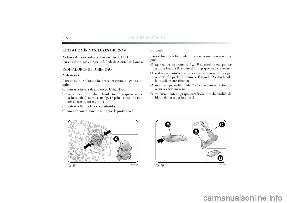 Lancia Delta 2014  Manual de Uso e Manutenção (in Portuguese) 216
EM EMERGÊNCIA
LUZES DE MÍNIMOS/LUZES DIURNAS
As luzes de posição/luzes diurnas são de LED. 
Para a substituição dirigir-se à Rede de Assistência Lancia. 
INDICADORES DE DIRECÇÃO
Anterio