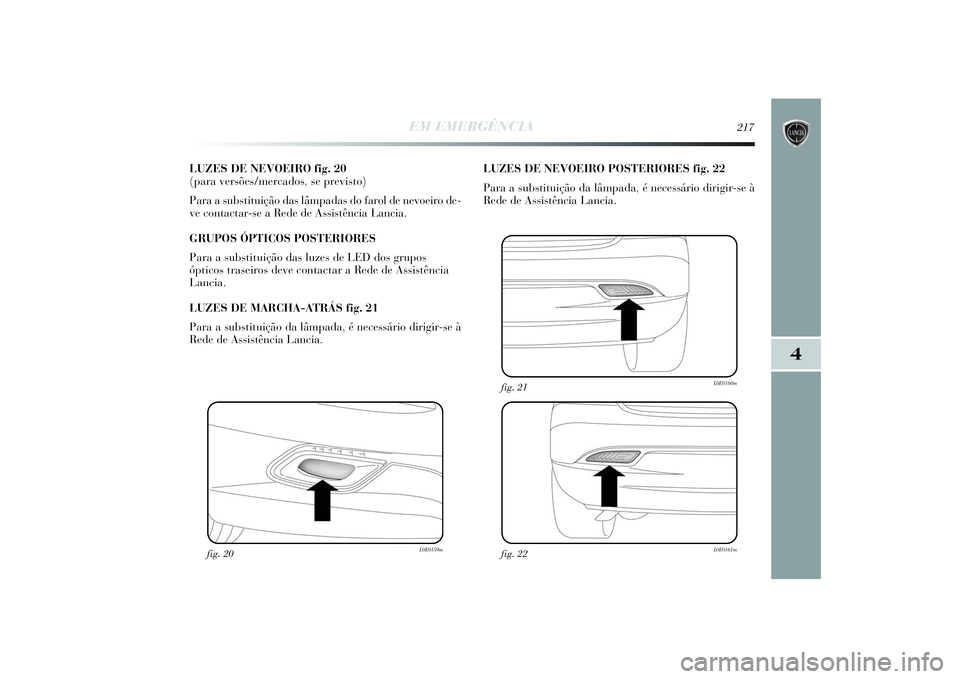 Lancia Delta 2014  Manual de Uso e Manutenção (in Portuguese) EM EMERGÊNCIA
217
4
LUZES DE NEVOEIRO fig. 20 
(para versões/mercados, se previsto) 
Para a substituição das lâmpadas do farol de nevoeiro de-
ve contactar-se a Rede de Assistência Lancia. 
GRUP