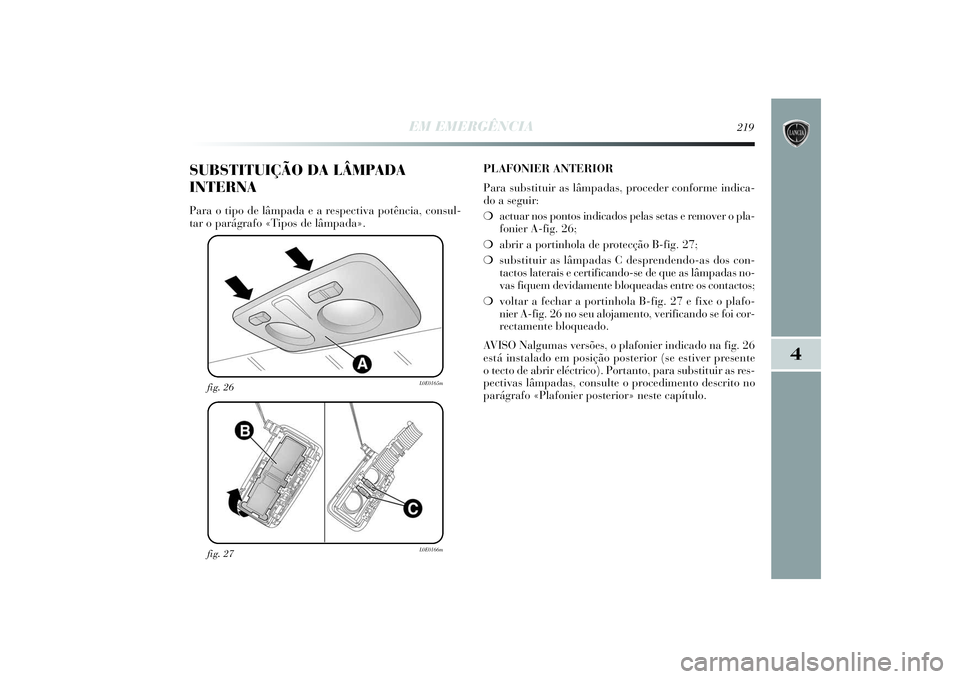 Lancia Delta 2014  Manual de Uso e Manutenção (in Portuguese) EM EMERGÊNCIA
219
4
fig. 27
L0E0166m
fig. 26
L0E0165m
SUBSTITUIÇÃO DA LÂMPADA
INTERNAPara o tipo de lâmpada e a respectiva potência, consul-
tar o parágrafo «Tipos de lâmpada». PLAFONIER ANT