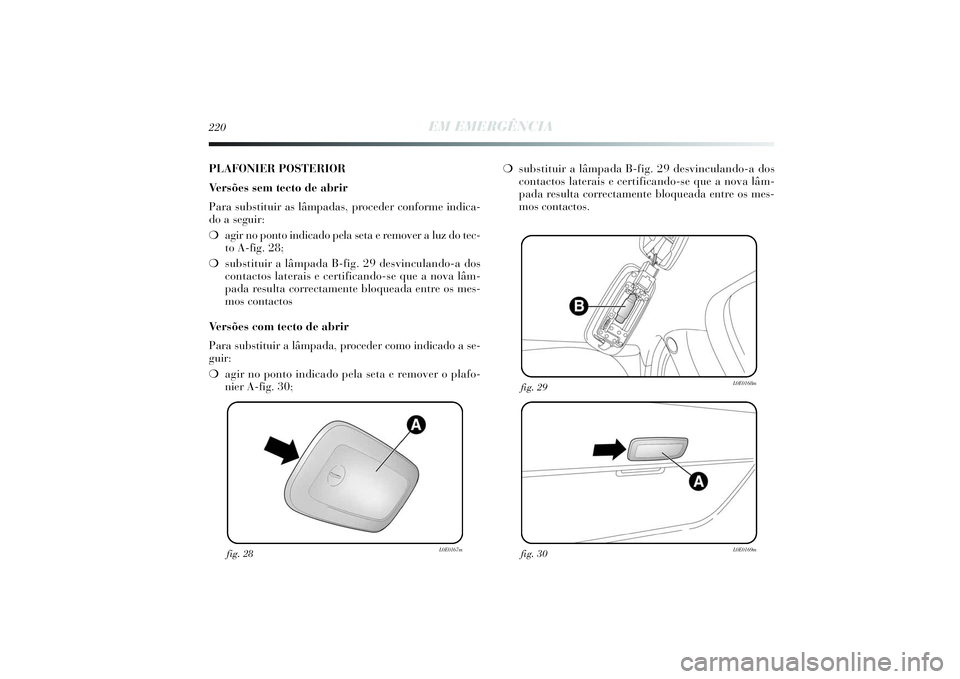 Lancia Delta 2014  Manual de Uso e Manutenção (in Portuguese) 220
EM EMERGÊNCIA
fig. 28
L0E0167m
fig. 30
L0E0169m
fig. 29
L0E0168m
PLAFONIER POSTERIOR
Ve r sões sem tecto de abrir
Para substituir as lâmpadas, proceder conforme indica-
do a seguir: 
❍agir no