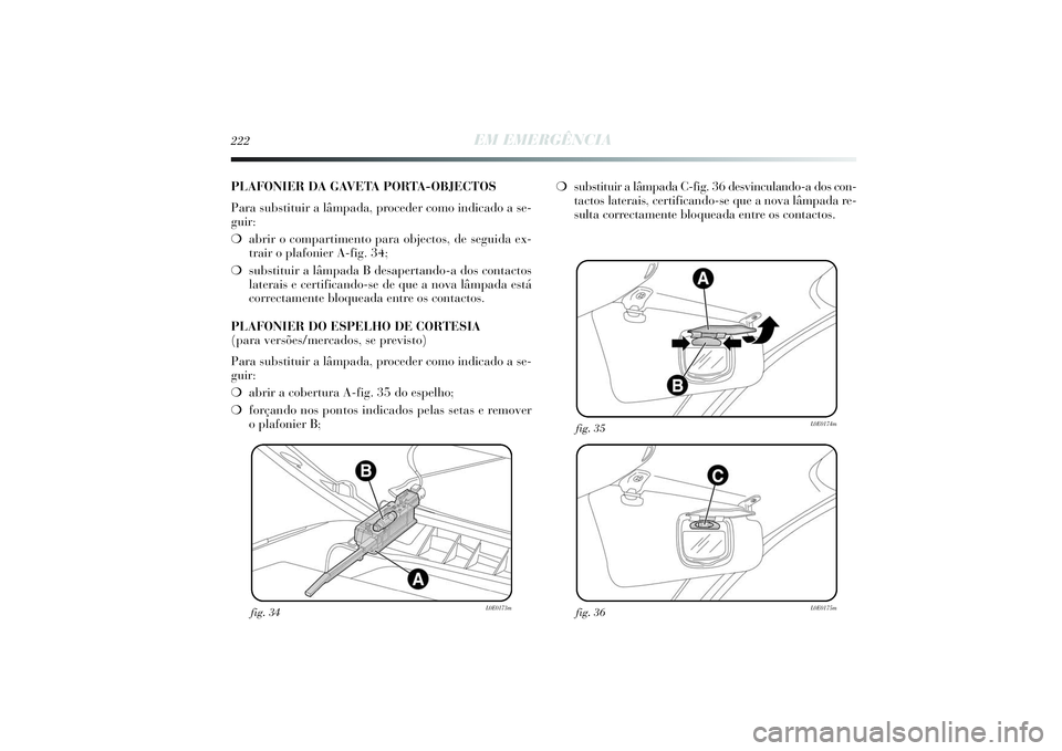 Lancia Delta 2014  Manual de Uso e Manutenção (in Portuguese) 222
EM EMERGÊNCIA
fig. 34
L0E0173m
fig. 36
L0E0175m
fig. 35
L0E0174m
PLAFONIER DA GAVETA PORTA-OBJECTOS
Para substituir a lâmpada, proceder como indicado a se-
guir: 
❍abrir o compartimento para o