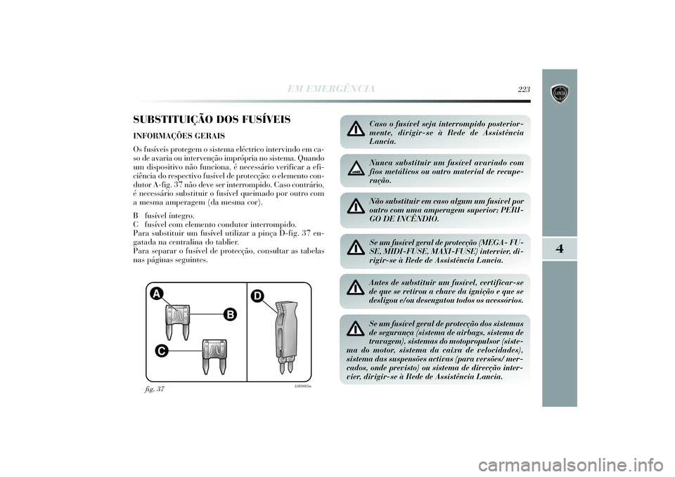 Lancia Delta 2014  Manual de Uso e Manutenção (in Portuguese) EM EMERGÊNCIA
223
4
SUBSTITUIÇÃO DOS FUSÍVEISINFORMAÇÕES GERAIS
Os fusíveis protegem o sistema eléctrico intervindo em ca-
so de avaria ou intervenção imprópria no sistema. Quando
um dispos