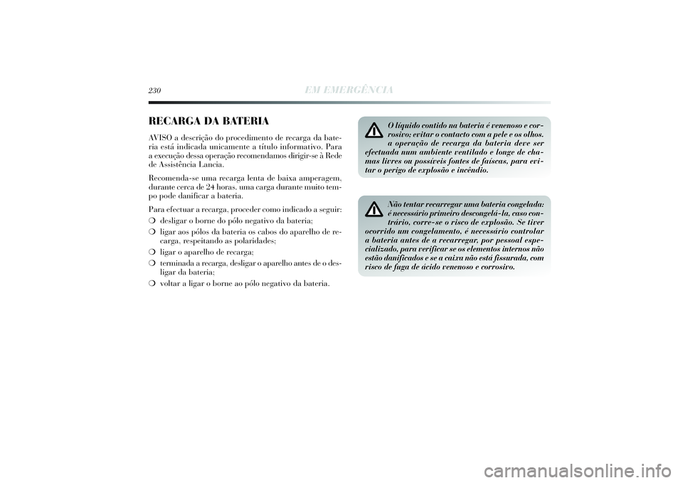Lancia Delta 2014  Manual de Uso e Manutenção (in Portuguese) 230
EM EMERGÊNCIA
RECARGA DA BATERIAAVISO a descrição do procedimento de recarga da bate-
ria está indicada unicamente a título informativo. Para
a execução dessa operação recomendamos dirigi