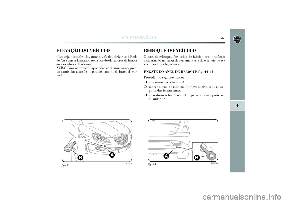 Lancia Delta 2014  Manual de Uso e Manutenção (in Portuguese) EM EMERGÊNCIA
231
4
ELEVAÇÃO DO VEÍCULOCaso seja necessário levantar o veículo, dirigir-se à Rede
de Assistência Lancia, que dispõe de elevadores de braços
ou elevadores de oficina. 
AVISO P