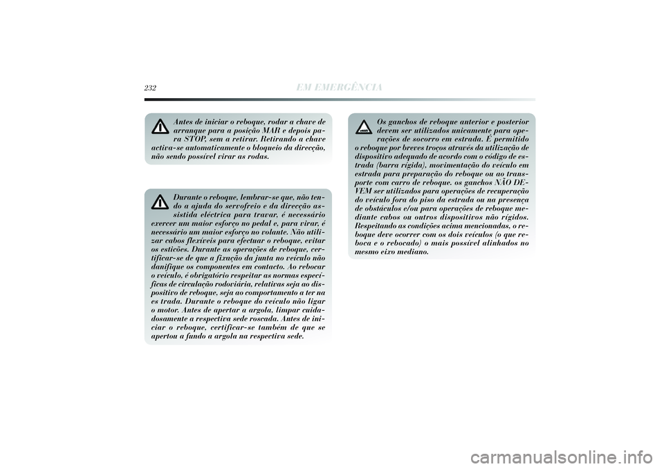 Lancia Delta 2014  Manual de Uso e Manutenção (in Portuguese) 232
EM EMERGÊNCIA
Durante o reboque, lembrar-se que, não ten-
do a ajuda do servofreio e da direcção as-
sistida eléctrica para travar, é necessário
exercer um maior esforço no pedal e, para v