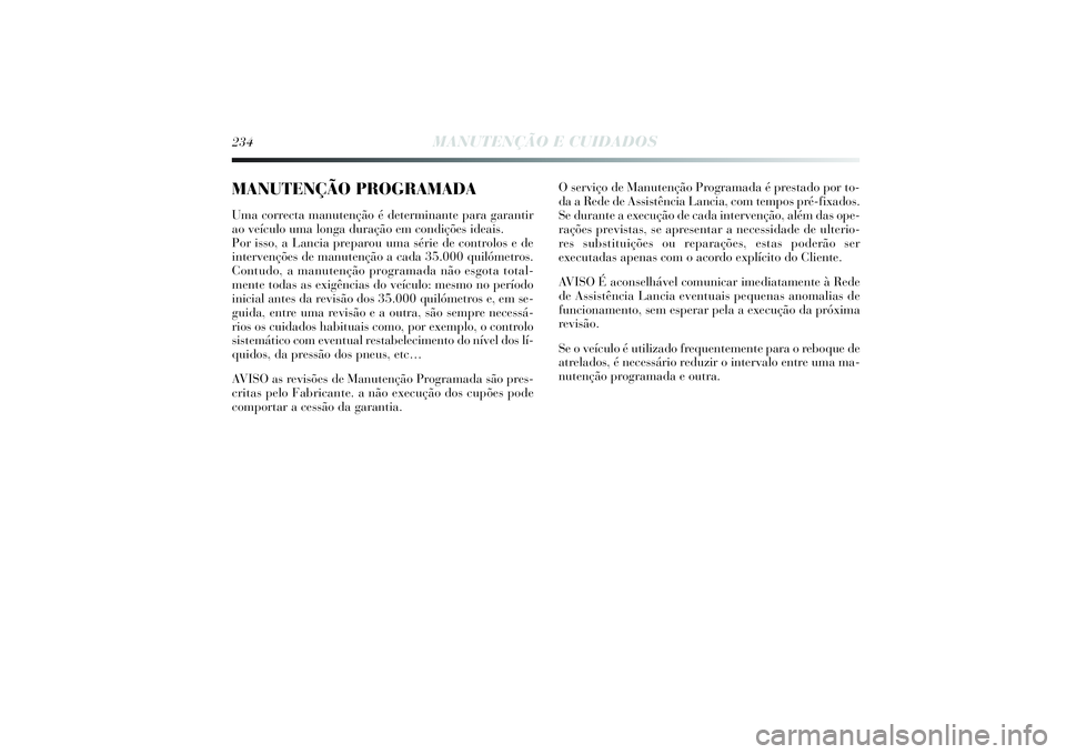 Lancia Delta 2014  Manual de Uso e Manutenção (in Portuguese) 234
MANUTENÇÃO E CUIDADOS
MANUTENÇÃO PROGRAMADAUma correcta manutenção é determinante para garantir
ao veículo uma longa duração em condições ideais. 
Por isso, a Lancia preparou uma séri