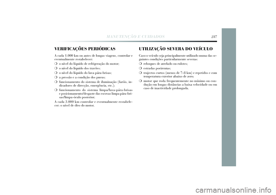 Lancia Delta 2014  Manual de Uso e Manutenção (in Portuguese) VERIFICAÇÕES PERIÓDICASA cada 1.000 km ou antes de longas viagens, controlar e
eventualmente restabelecer: 
❍o nível do líquido de refrigeração do motor; 
❍o nível do líquido dos travões