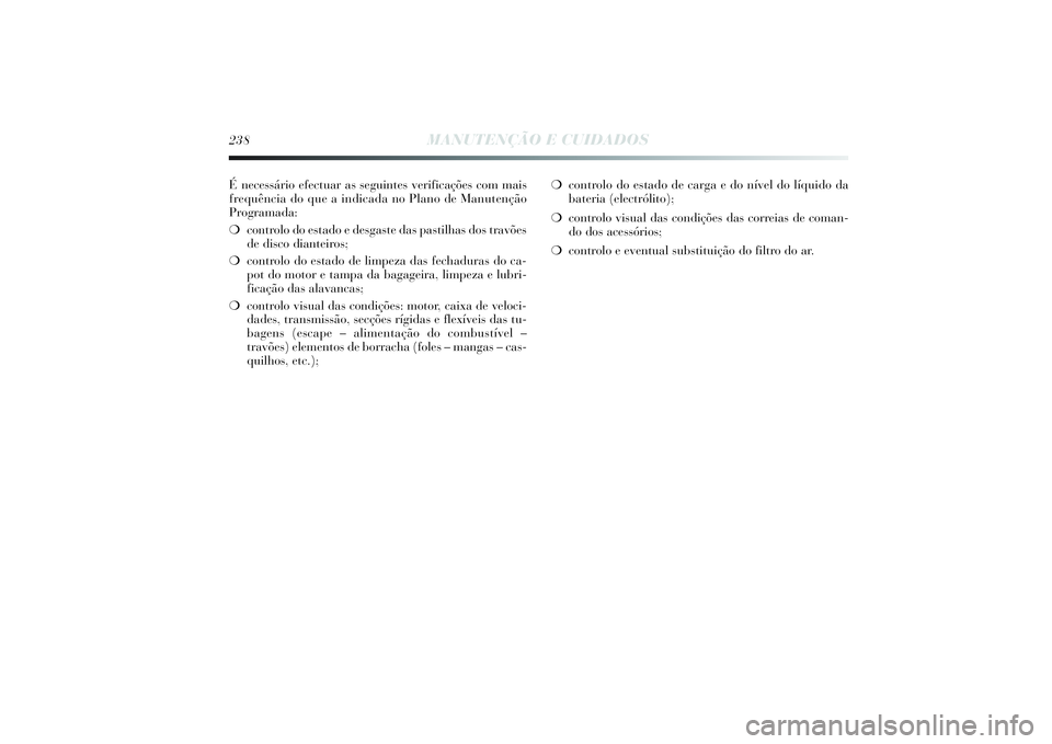 Lancia Delta 2014  Manual de Uso e Manutenção (in Portuguese) Énecessário efectuar as seguintes verificações com mais
frequência do que a indicada no Plano de Manutenção
Programada: 
❍controlo do estado e desgaste das pastilhas dos travões
de disco dia