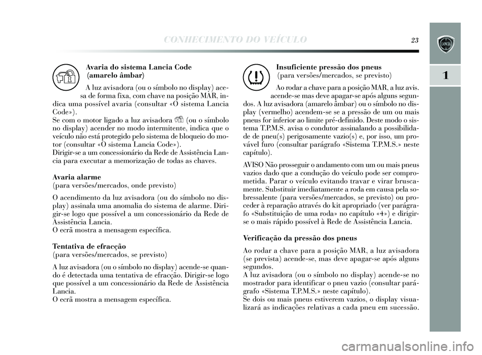 Lancia Delta 2014  Manual de Uso e Manutenção (in Portuguese) CONHECIMENTO DO VEÍCULO23
1
Avaria do sistema Lancia Code 
(amarelo âmbar) 
A luz avis adora (ou o s ímbolo no dis play) ace-
s a de forma fixa, com chave na po sição MAR, in-
dica uma possível 