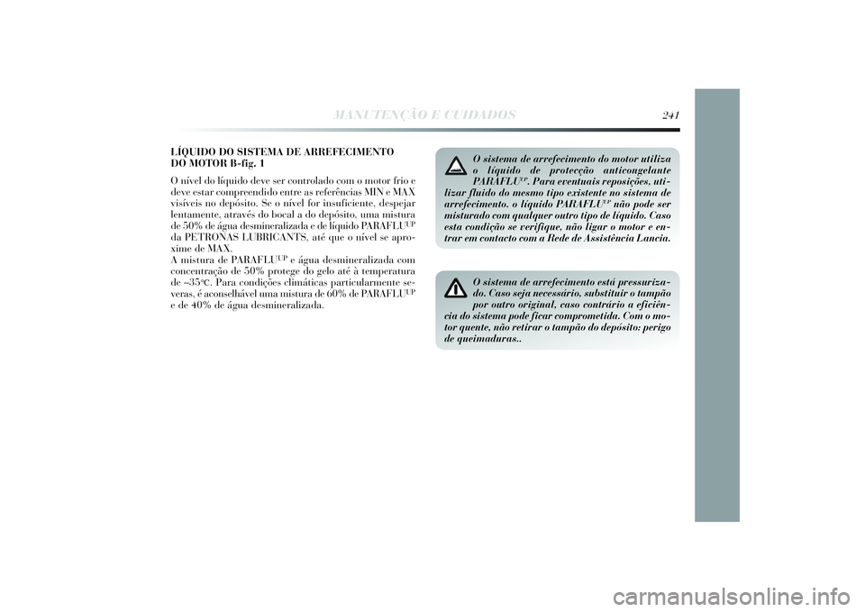 Lancia Delta 2014  Manual de Uso e Manutenção (in Portuguese) LÍQUIDO DO SISTEMA DE ARREFECIMENTO 
DO MOTOR B-fig. 1
O nível do líquido deve ser controlado com o motor frio e
deve estar compreendido entre as referências MIN e MAX
visíveis no depósito. Se o