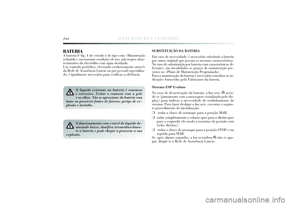 Lancia Delta 2014  Manual de Uso e Manutenção (in Portuguese) SUBSTITUIÇÃO DA BATERIA
Em caso de necessidade, é necessário substituir a bateria
por outra original que possua as mesmas características. 
No caso de substituição por bateria com característi