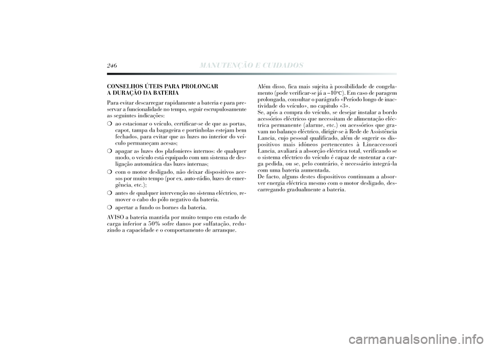 Lancia Delta 2014  Manual de Uso e Manutenção (in Portuguese) 246
MANUTENÇÃO E CUIDADOS
CONSELHOS ÚTEIS PARA PROLONGAR
A DURAÇÃO DA BATERIA
Para evitar descarregar rapidamente a bateria e para pre-
servar a funcionalidade no tempo, seguir escrupulosamente
a