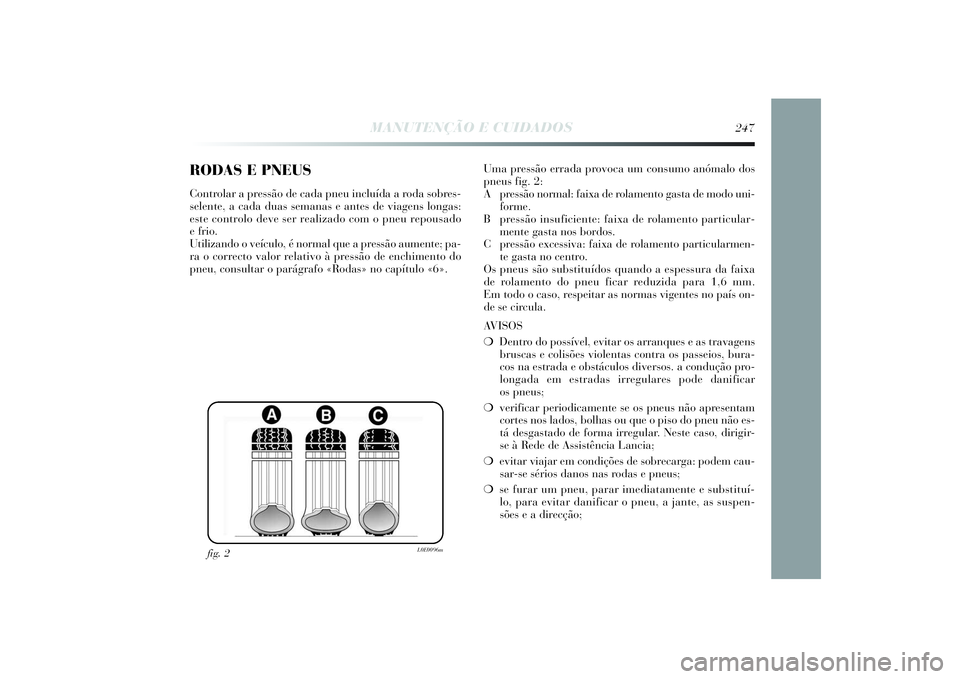 Lancia Delta 2014  Manual de Uso e Manutenção (in Portuguese) RODAS E PNEUSControlar a pressão de cada pneu incluída a roda sobres-
selente, a cada duas semanas e antes de viagens longas:
este controlo deve ser realizado com o pneu repousado 
e frio. 
Utilizan