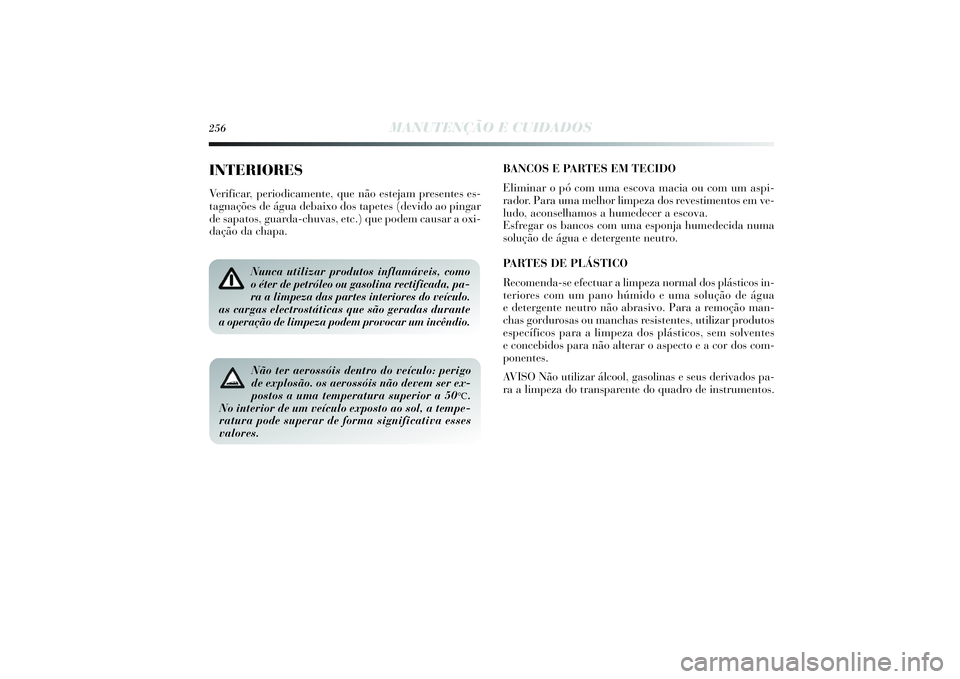 Lancia Delta 2014  Manual de Uso e Manutenção (in Portuguese) 256
MANUTENÇÃO E CUIDADOS
INTERIORESVe rificar, periodicamente, que não estejam presentes es-
tagnações de água debaixo dos tapetes (devido ao pingar
de sapatos, guarda-chuvas, etc.) que podem c