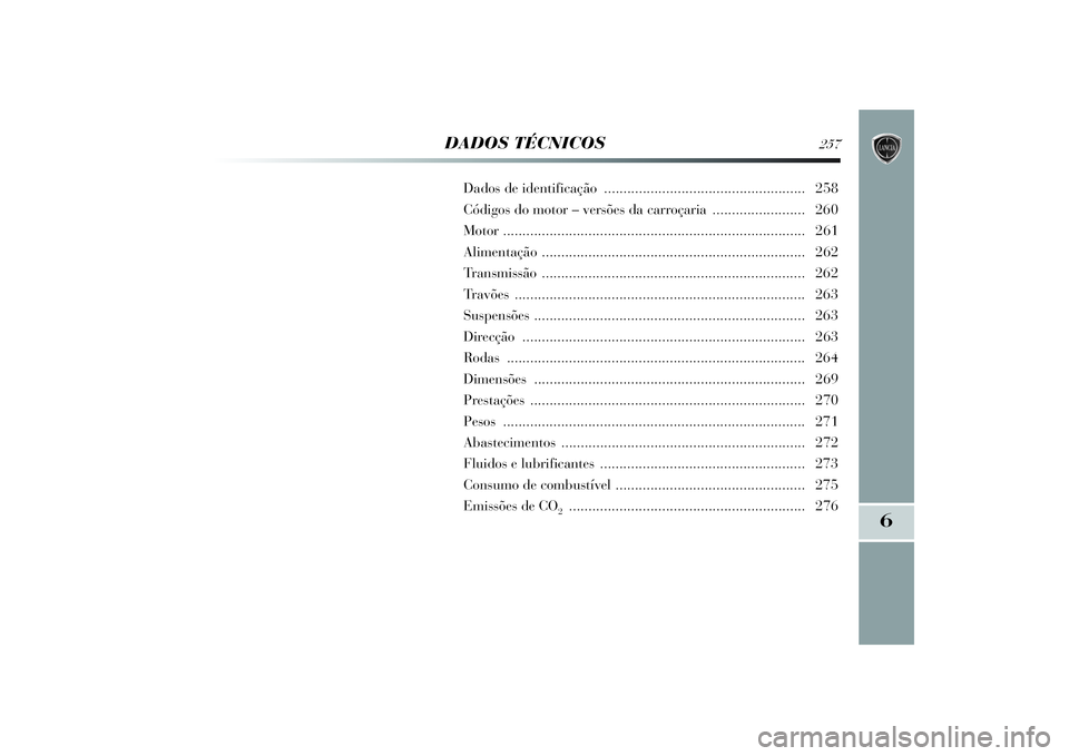 Lancia Delta 2014  Manual de Uso e Manutenção (in Portuguese) 6
DADOS TÉCNICOS
257
Dados de identificação ....................................................258
Códigos do motor – versões da carroçaria ........................260
Motor .................