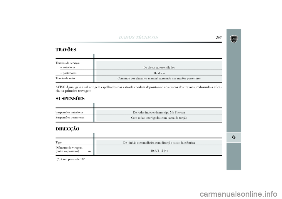 Lancia Delta 2014  Manual de Uso e Manutenção (in Portuguese) DADOS TÉCNICOS
263
6
De discos autoventilados
De disco
Comando por alavanca manual, actuando nos travões posteriores
TRAVÕESAVISO Água, gelo e sal antigelo espalhados nas estradas podem depositar-