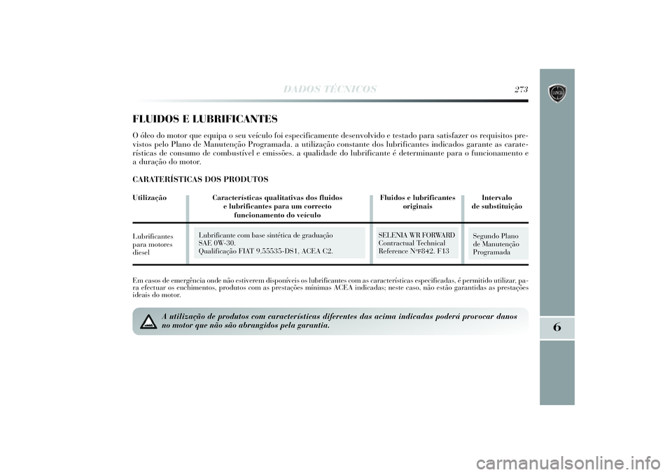 Lancia Delta 2014  Manual de Uso e Manutenção (in Portuguese) DADOS TÉCNICOS
273
6
Em casos de emergência onde não estiverem disponíveis os lubrificantes com as características especificadas, é permitido utilizar, pa-
ra efectuar os enchimentos, produtos c