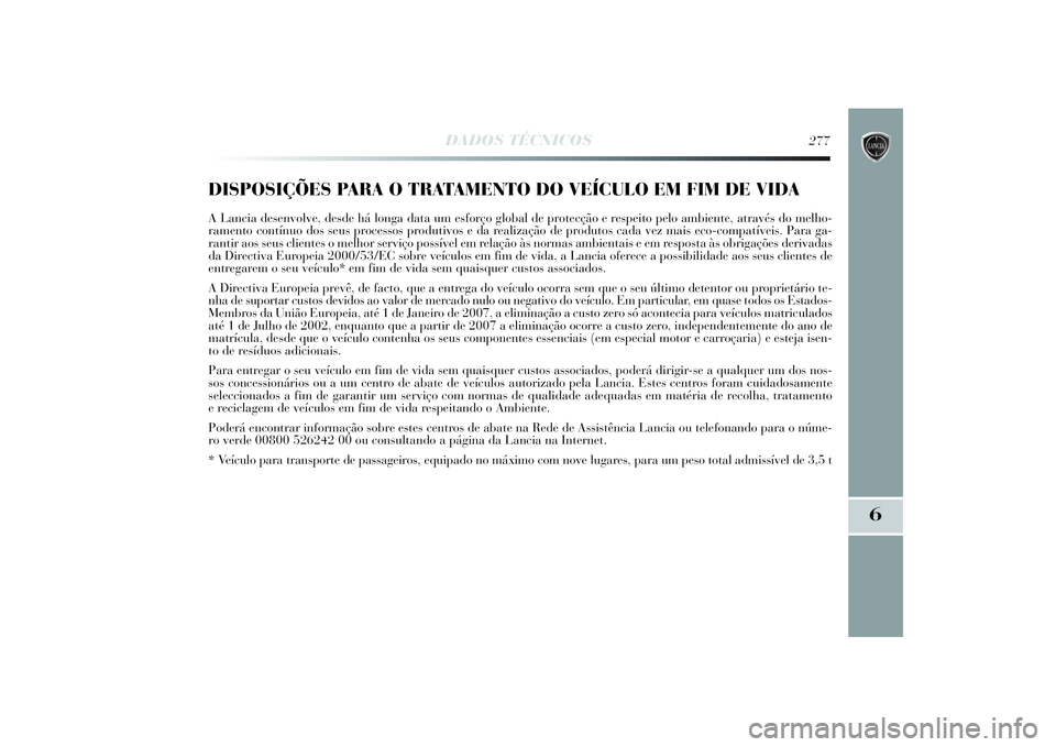 Lancia Delta 2014  Manual de Uso e Manutenção (in Portuguese) DADOS TÉCNICOS
277
6
DISPOSIÇÕES PARA O TRATAMENTO DO VEÍCULO EM FIM DE VIDAA Lancia desenvolve, desde há longa data um esforço global de protecção e respeito pelo ambiente, através do melho-