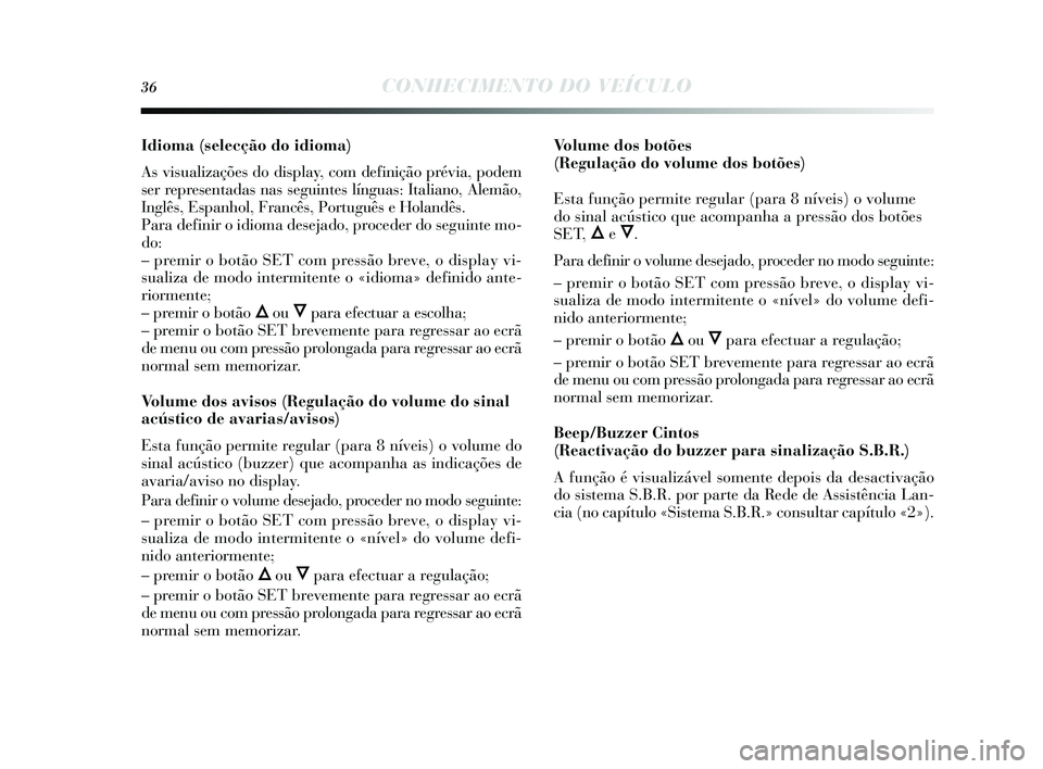 Lancia Delta 2014  Manual de Uso e Manutenção (in Portuguese) 36CONHECIMENTO DO VEÍCULO
Idioma (selecção do idioma) 
As vis ualizações  do display, com definição prévia, podem
s er repres entadas nas s eguintes  línguas: Italiano, Alemão,
Inglês , Esp
