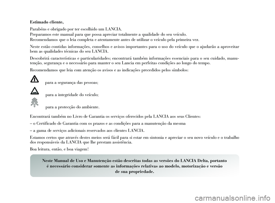 Lancia Delta 2014  Manual de Uso e Manutenção (in Portuguese) Estimado cliente,
Parabéns e obrigado por ter e scolhido um LANCIA.
Preparamos  este manual para que po ssa apreciar totalmente a qualidade do  seu veículo.
Recomendamos  que o leia completa e atent