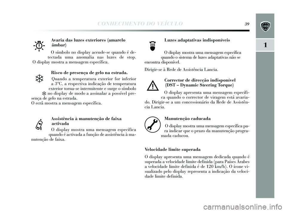 Lancia Delta 2014 Manual de Uso e Manutenção (in Portuguese) CONHECIMENTO DO VEÍCULO39
1
Risco de presença de gelo na estrada.
Quando a temperatura exterior for inferior
a 3°C, a res pectiva indicação de temperatura
exterior torna- se intermitente e s urge Lancia Delta 2014 Manual de Uso e Manutenção (in Portuguese) CONHECIMENTO DO VEÍCULO39
1
Risco de presença de gelo na estrada.
Quando a temperatura exterior for inferior
a 3°C, a res pectiva indicação de temperatura
exterior torna- se intermitente e s urge