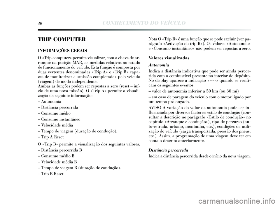 Lancia Delta 2014 Manual de Uso e Manutenção (in Portuguese) 40CONHECIMENTO DO VEÍCULO
TRIP COMPUTER
INFORMAÇÕES GERAIS
O «Trip computer» permite vi sualizar, com a chave de ar-
ranque na pos ição MAR, as medidas relativas ao estado
de funcionamento do Lancia Delta 2014 Manual de Uso e Manutenção (in Portuguese) 40CONHECIMENTO DO VEÍCULO
TRIP COMPUTER
INFORMAÇÕES GERAIS
O «Trip computer» permite vi sualizar, com a chave de ar-
ranque na pos ição MAR, as medidas relativas ao estado
de funcionamento do