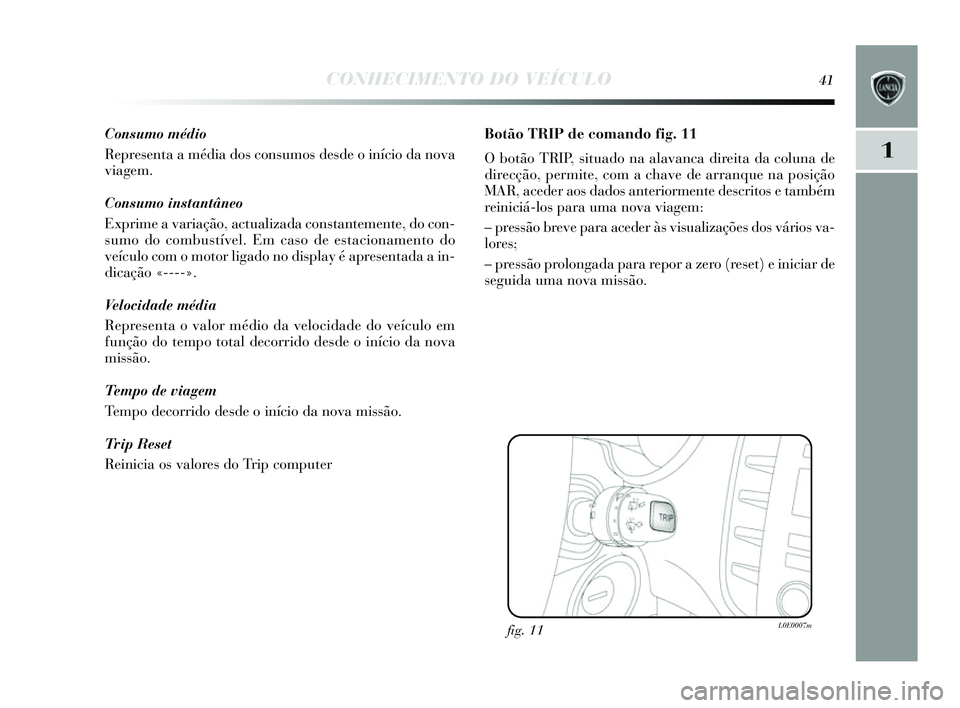 Lancia Delta 2014 Manual de Uso e Manutenção (in Portuguese) CONHECIMENTO DO VEÍCULO41
1
Consumo médio
Representa a média do s cons umos desde o início da nova
viagem.
Consumo instantâneo
Exprime a variação, actualizada con stantemente, do con-
s umo do Lancia Delta 2014 Manual de Uso e Manutenção (in Portuguese) CONHECIMENTO DO VEÍCULO41
1
Consumo médio
Representa a média do s cons umos desde o início da nova
viagem.
Consumo instantâneo
Exprime a variação, actualizada con stantemente, do con-
s umo do
