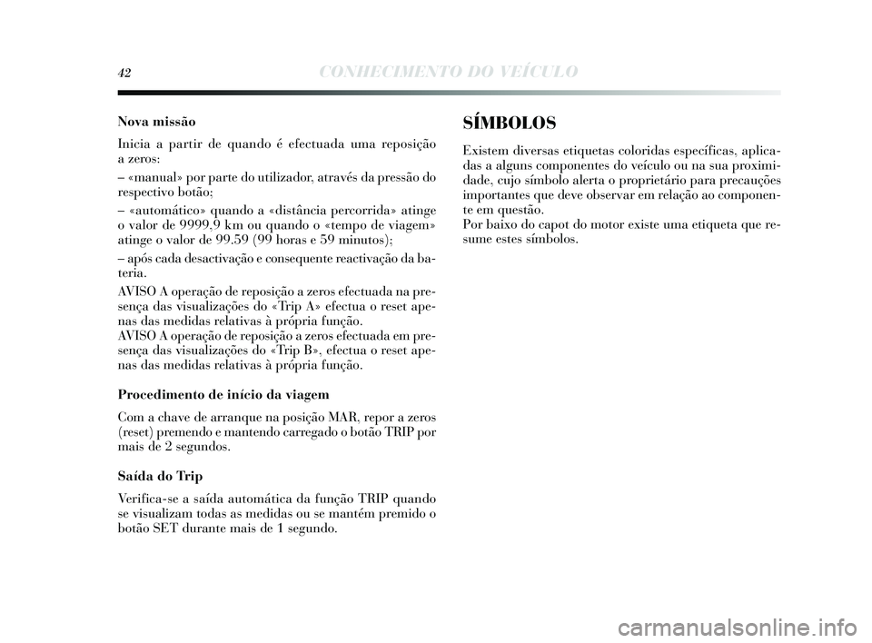 Lancia Delta 2014 Manual de Uso e Manutenção (in Portuguese) 42CONHECIMENTO DO VEÍCULO
Nova missão
Inicia a partir de quando é efectuada uma reposição
a zeros :
– «manual» por parte do utilizador, atravé s da pressão do
re spectivo botão;
– «aut Lancia Delta 2014 Manual de Uso e Manutenção (in Portuguese) 42CONHECIMENTO DO VEÍCULO
Nova missão
Inicia a partir de quando é efectuada uma reposição
a zeros :
– «manual» por parte do utilizador, atravé s da pressão do
re spectivo botão;
– «aut