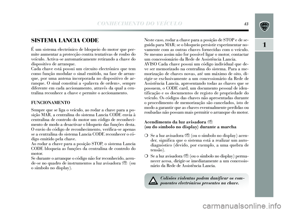 Lancia Delta 2014 Manual de Uso e Manutenção (in Portuguese) CONHECIMENTO DO VEÍCULO43
1
SISTEMA LANCIA CODE
É um sis tema electrónico de bloqueio do motor que per-
mite aumentar a protecção contra tentativa s de roubo do
veículo. Activa- se automaticamen Lancia Delta 2014 Manual de Uso e Manutenção (in Portuguese) CONHECIMENTO DO VEÍCULO43
1
SISTEMA LANCIA CODE
É um sis tema electrónico de bloqueio do motor que per-
mite aumentar a protecção contra tentativa s de roubo do
veículo. Activa- se automaticamen