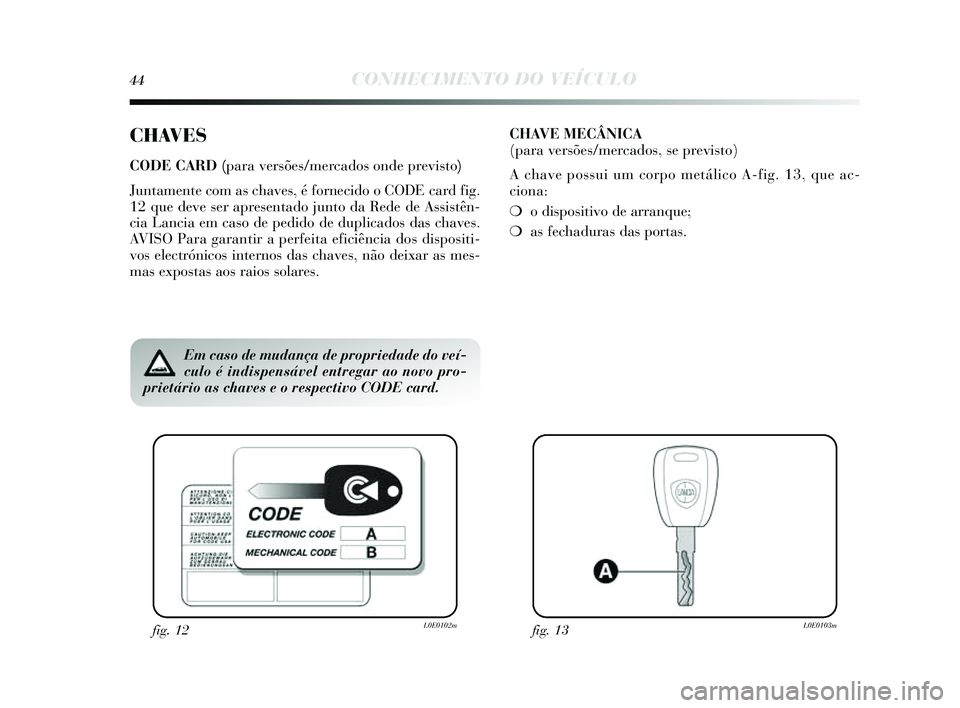 Lancia Delta 2014 Manual de Uso e Manutenção (in Portuguese) 44CONHECIMENTO DO VEÍCULO
CHAVES
CODE CARD (para versões/mercados onde previsto)
Juntamente com as chaves , é fornecido o CODE card fig.
12 que deve s er apresentado junto da Rede de Assi stên-
c Lancia Delta 2014 Manual de Uso e Manutenção (in Portuguese) 44CONHECIMENTO DO VEÍCULO
CHAVES
CODE CARD (para versões/mercados onde previsto)
Juntamente com as chaves , é fornecido o CODE card fig.
12 que deve s er apresentado junto da Rede de Assi stên-
c