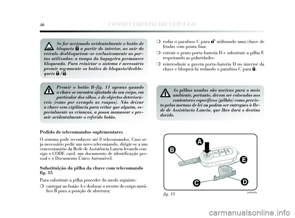 Lancia Delta 2014 Manual de Uso e Manutenção (in Portuguese) 46CONHECIMENTO DO VEÍCULO
Premir o botão B-fig. 11 apenas quando
a chave se encontra afastada do seu corpo, em
particular dos olhos, e de objectos deteriorá-
veis (como por exemplo as roupas). Nã Lancia Delta 2014 Manual de Uso e Manutenção (in Portuguese) 46CONHECIMENTO DO VEÍCULO
Premir o botão B-fig. 11 apenas quando
a chave se encontra afastada do seu corpo, em
particular dos olhos, e de objectos deteriorá-
veis (como por exemplo as roupas). Nã
