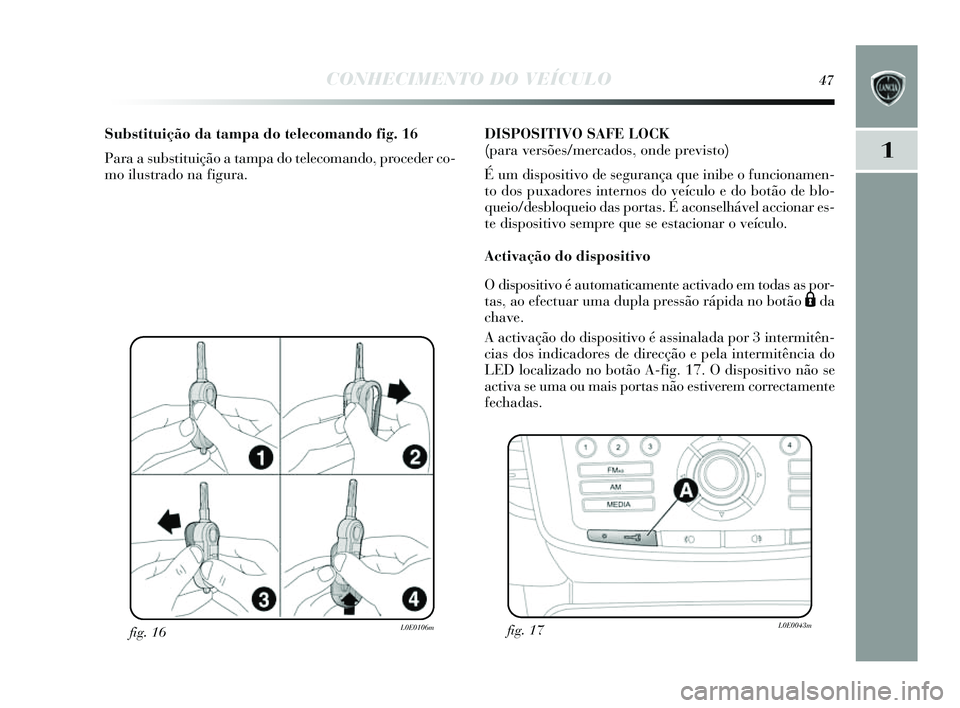 Lancia Delta 2014 Manual de Uso e Manutenção (in Portuguese) CONHECIMENTO DO VEÍCULO47
1
fig. 16L0E0106m
Substituição da tampa do telecomando fig. 16
Para a s ubstituição a tampa do telecomando, proceder co-
mo ilus trado na figura. DISPOSITIVO SAFE LOCK
Lancia Delta 2014 Manual de Uso e Manutenção (in Portuguese) CONHECIMENTO DO VEÍCULO47
1
fig. 16L0E0106m
Substituição da tampa do telecomando fig. 16
Para a s ubstituição a tampa do telecomando, proceder co-
mo ilus trado na figura. DISPOSITIVO SAFE LOCK