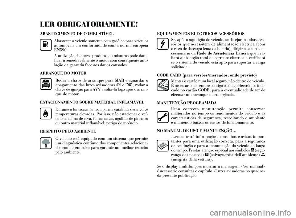 Lancia Delta 2014 Manual de Uso e Manutenção (in Portuguese) ABASTECIMENTO DE COMBUSTÍVELAbastecer o veículo somente com gas óleo para veículo s
automóveis em conformidade com a norma europeia
EN590.
A utilização de outro s produtos ou misturas pode d Lancia Delta 2014 Manual de Uso e Manutenção (in Portuguese) ABASTECIMENTO DE COMBUSTÍVELAbastecer o veículo somente com gas óleo para veículo s
automóveis em conformidade com a norma europeia
EN590.
A utilização de outro s produtos ou misturas pode d