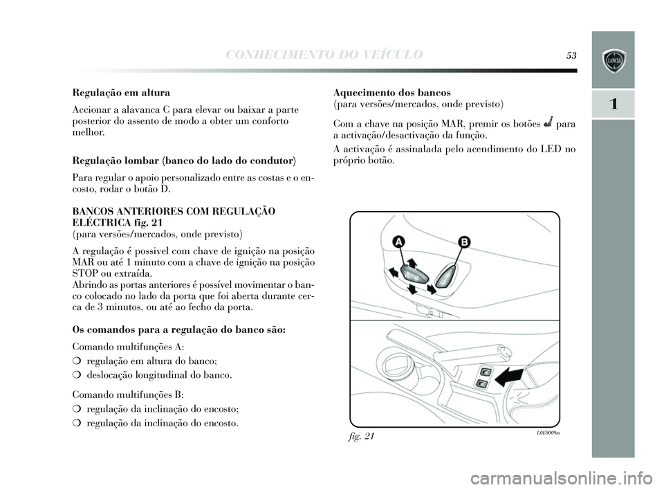 Lancia Delta 2014  Manual de Uso e Manutenção (in Portuguese) CONHECIMENTO DO VEÍCULO53
1
Regulação em altura
Accionar a alavanca C para elevar ou baixar a parte
posterior do assento de modo a obter um conforto
melhor.
Regulação lombar (banco do lado do con