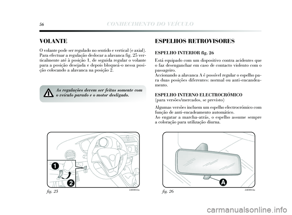 Lancia Delta 2014  Manual de Uso e Manutenção (in Portuguese) 56CONHECIMENTO DO VEÍCULO
VOLANTE
O volante pode ser regulado no sentido e vertical (e axial).
Para efectuar a regulação de slocar a alavanca fig. 25 ver-
ticalmente até à pos ição 1, de seguid