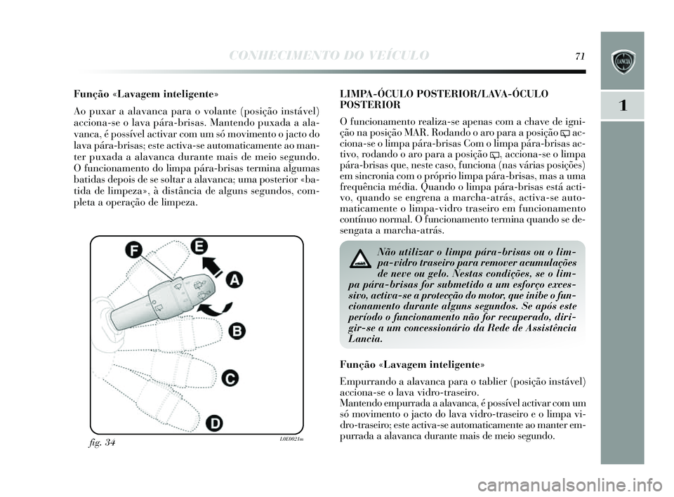 Lancia Delta 2014  Manual de Uso e Manutenção (in Portuguese) CONHECIMENTO DO VEÍCULO71
1
Função «Lavagem inteligente»
Ao puxar a alavanca para o volante (po sição ins tável)
acciona-s e o lava pára-bris as. Mantendo puxada a ala-
vanca, é possível ac