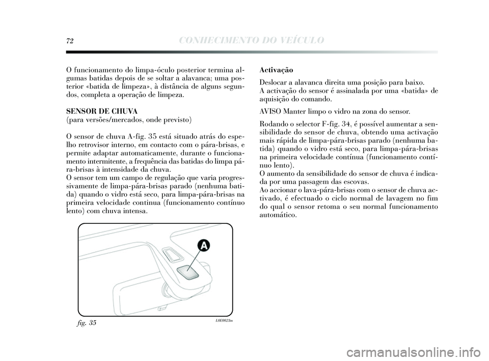 Lancia Delta 2014  Manual de Uso e Manutenção (in Portuguese) 72CONHECIMENTO DO VEÍCULO
O funcionamento do limpa-óculo posterior termina al-
gumas  batidas  depois de se soltar a alavanca; uma po s-
terior «batida de limpeza», à dis tância de alguns s egun