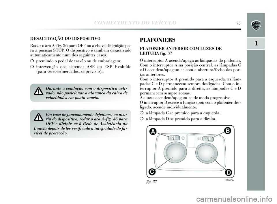 Lancia Delta 2014  Manual de Uso e Manutenção (in Portuguese) CONHECIMENTO DO VEÍCULO75
1
DESACTIVAÇÃO DO DISPOSITIVO
Rodar o aro A-fig. 36 para OFF ou a chave de ignição pa-
ra a pos ição STOP. O dis positivo é também des activado
automaticamente num d